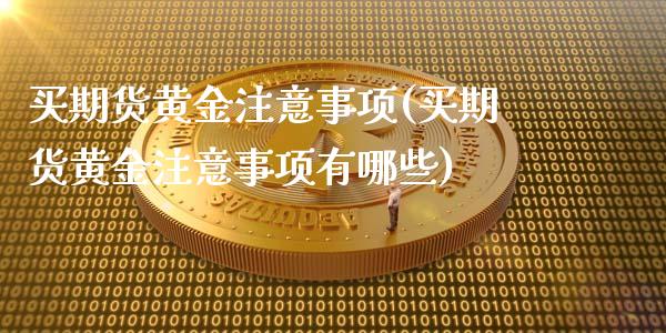 买期货黄金注意事项(买期货黄金注意事项有哪些)