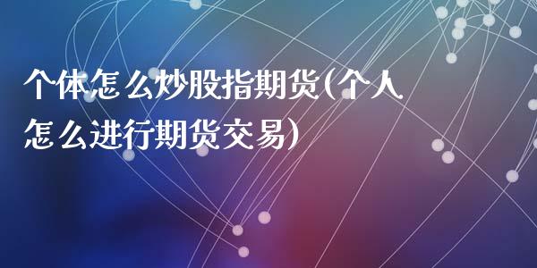 个体怎么炒股指期货(个人怎么进行期货交易)_https://www.liuyiidc.com_期货直播_第1张