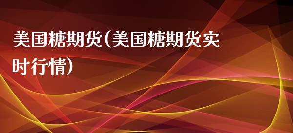 美国糖期货(美国糖期货实时行情)_https://www.liuyiidc.com_期货知识_第1张