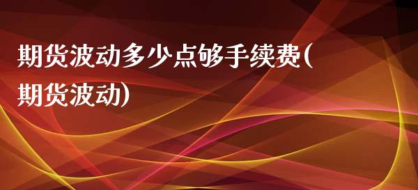 期货波动多少点够手续费(期货波动)_https://www.liuyiidc.com_期货品种_第1张