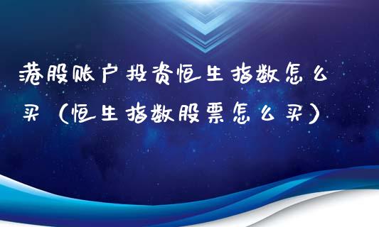 港股账户投资恒生指数怎么买（恒生指数股票怎么买）_https://www.liuyiidc.com_恒生指数_第1张