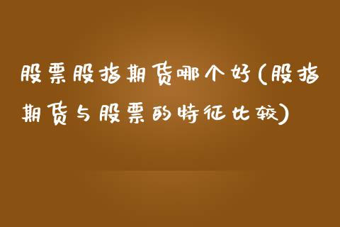 股票股指期货哪个好(股指期货与股票的特征比较)_https://www.liuyiidc.com_国际期货_第1张