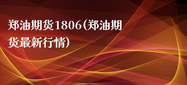 郑油期货1806(郑油期货最新行情)_https://www.liuyiidc.com_财经要闻_第1张