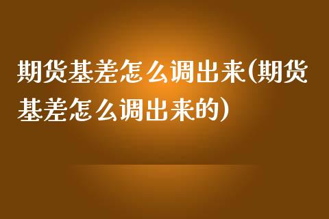 期货基差怎么调出来(期货基差怎么调出来的)_https://www.liuyiidc.com_期货交易所_第1张