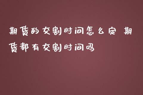 期货的交割时间怎么定 期货都有交割时间吗_https://www.liuyiidc.com_期货理财_第1张