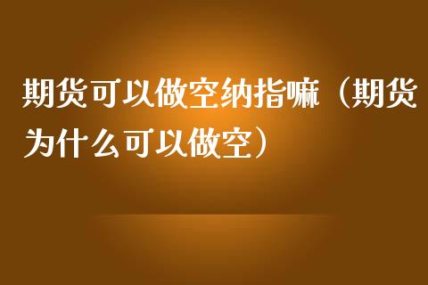 期货可以做空纳指嘛（期货为什么可以做空）_https://www.liuyiidc.com_期货理财_第1张