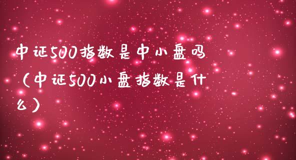 中证500指数是中小盘吗（中证500小盘指数是什么）