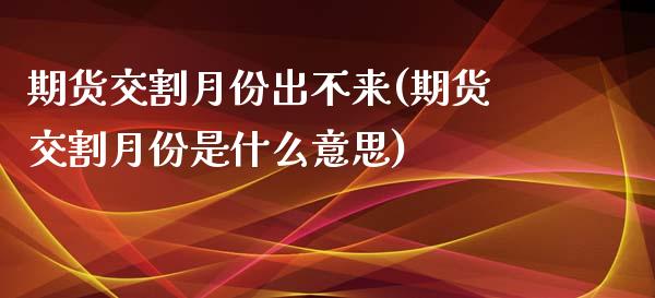 期货交割月份出不来(期货交割月份是什么意思)_https://www.liuyiidc.com_期货理财_第1张