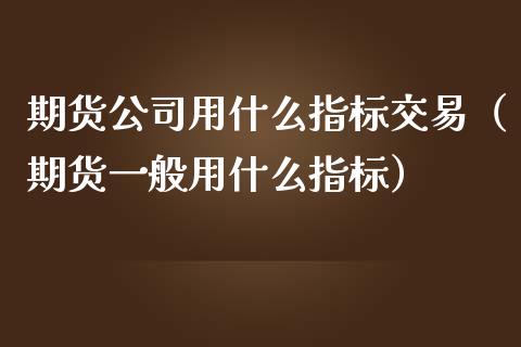 期货用什么指标交易（期货一般用什么指标）_https://www.liuyiidc.com_恒生指数_第1张