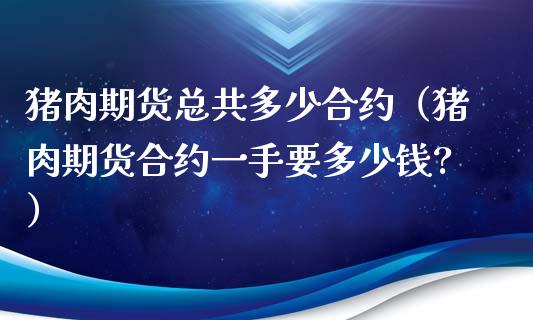 猪肉期货总共多少合约（猪肉期货合约一手要多少钱?）_https://www.liuyiidc.com_恒生指数_第1张