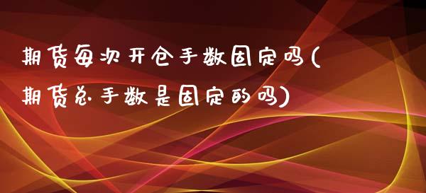 期货每次开仓手数固定吗(期货总手数是固定的吗)_https://www.liuyiidc.com_财经要闻_第1张