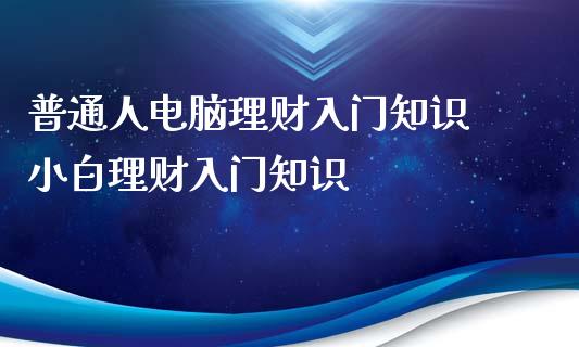 普通人电脑理财入门知识 小白理财入门知识_https://www.liuyiidc.com_保险理财_第1张