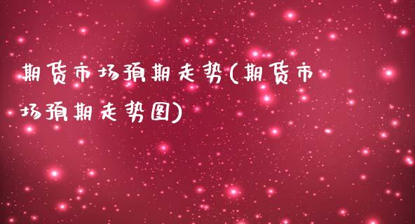 期货市场预期走势(期货市场预期走势图)_https://www.liuyiidc.com_期货交易所_第1张