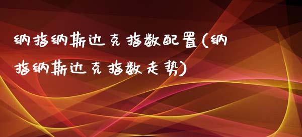 纳指纳斯达克指数配置(纳指纳斯达克指数走势)_https://www.liuyiidc.com_期货品种_第1张