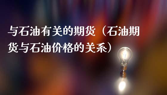 与石油有关的期货（石油期货与石油的关系）_https://www.liuyiidc.com_黄金期货_第1张