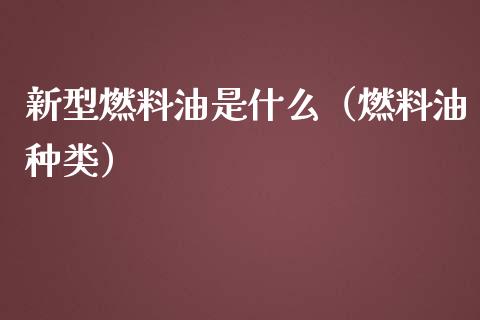 新型燃料油是什么（燃料油种类）_https://www.liuyiidc.com_基金理财_第1张