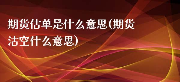 期货估单是什么意思(期货沽空什么意思)_https://www.liuyiidc.com_国际期货_第1张