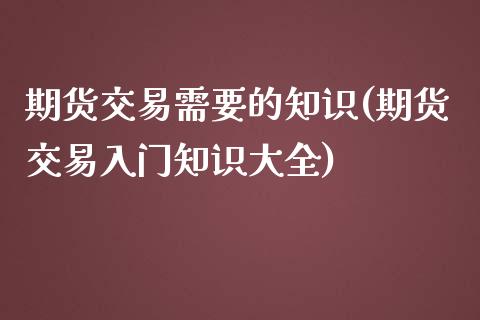 期货交易需要的知识(期货交易入门知识大全)_https://www.liuyiidc.com_恒生指数_第1张