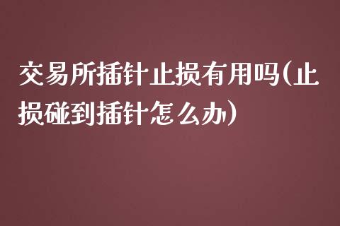 交易所插针止损有用吗(止损碰到插针怎么办)_https://www.liuyiidc.com_期货理财_第1张