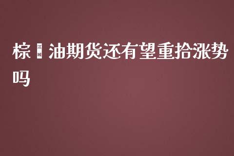 棕榈油期货还有望重拾涨势吗_https://www.liuyiidc.com_期货品种_第1张