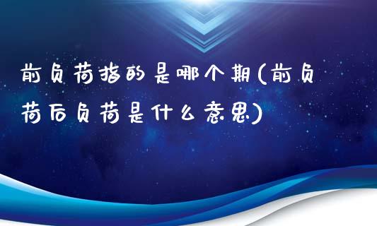 前负荷指的是哪个期(前负荷后负荷是什么意思)_https://www.liuyiidc.com_恒生指数_第1张