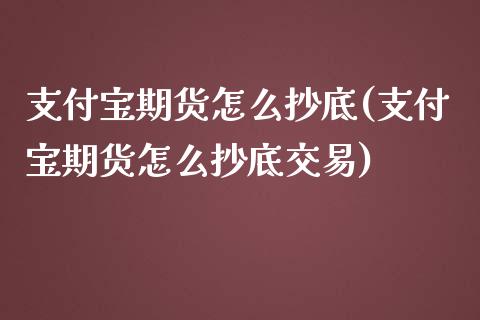 支付宝期货怎么抄底(支付宝期货怎么抄底交易)_https://www.liuyiidc.com_期货直播_第1张