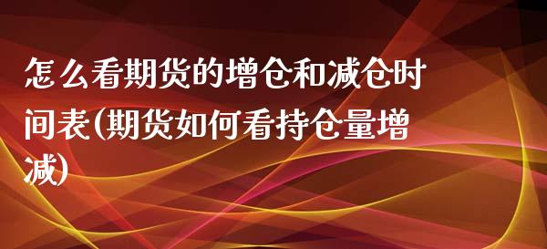 怎么看期货的增仓和减仓时间表(期货如何看持仓量增减)_https://www.liuyiidc.com_财经要闻_第1张