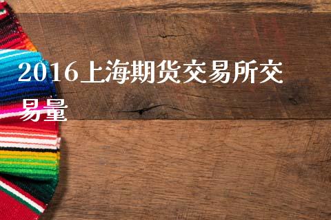 2016上海期货交易所交易量_https://www.liuyiidc.com_财经要闻_第1张