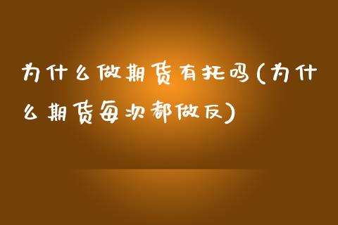 为什么做期货有托吗(为什么期货每次都做反)_https://www.liuyiidc.com_期货理财_第1张