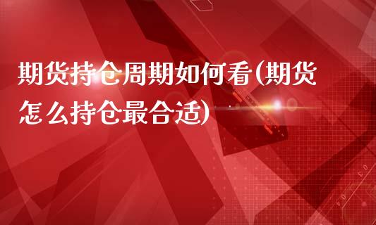 期货持仓周期如何看(期货怎么持仓最合适)_https://www.liuyiidc.com_期货理财_第1张