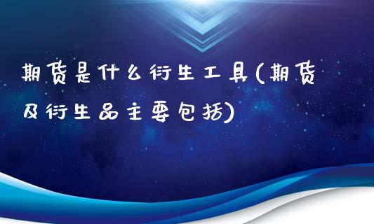 期货是什么衍生工具(期货及衍生品主要包括)_https://www.liuyiidc.com_国际期货_第1张