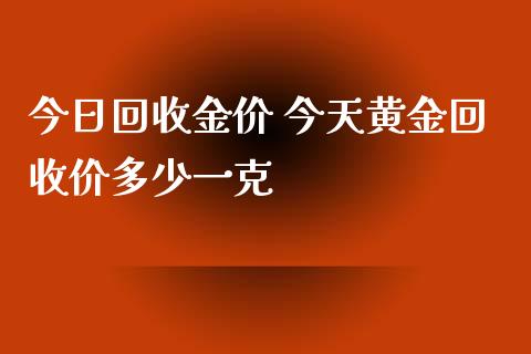 今日金价 今天黄金价多少一克_https://www.liuyiidc.com_黄金期货_第1张