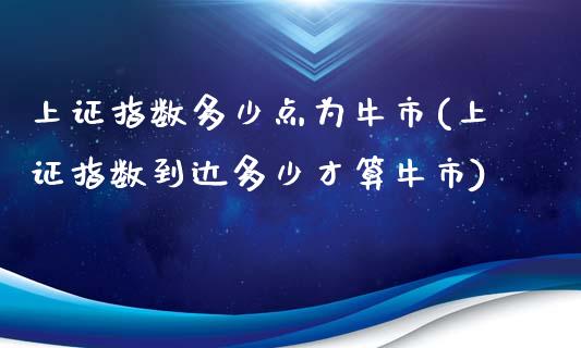 上证指数多少点为牛市(上证指数到达多少才算牛市)_https://www.liuyiidc.com_期货品种_第1张