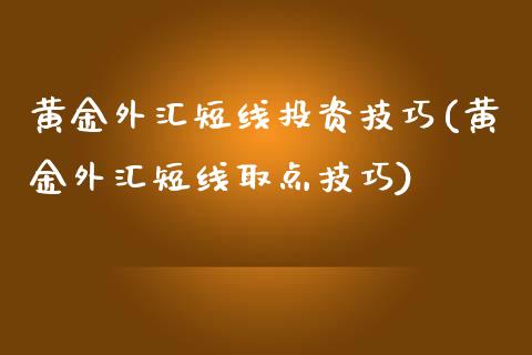 黄金外汇短线投资技巧(黄金外汇短线取点技巧)_https://www.liuyiidc.com_理财百科_第1张