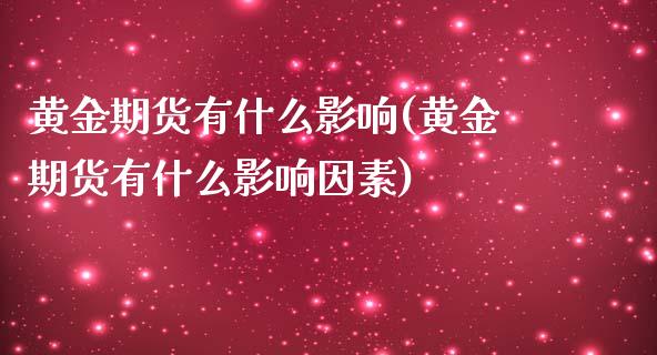 黄金期货有什么影响(黄金期货有什么影响因素)_https://www.liuyiidc.com_黄金期货_第1张