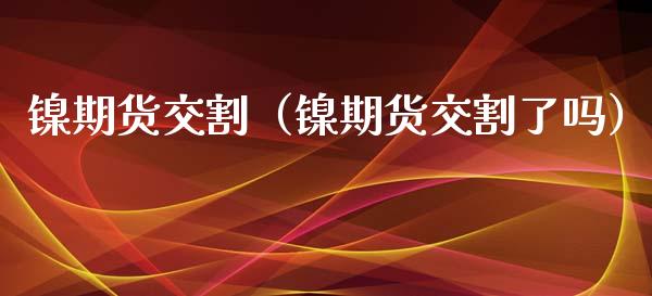 镍期货交割（镍期货交割了吗）_https://www.liuyiidc.com_恒生指数_第1张