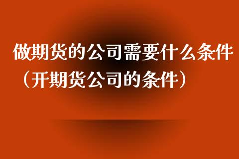 做期货的需要什么条件（开期货的条件）_https://www.liuyiidc.com_期货理财_第1张