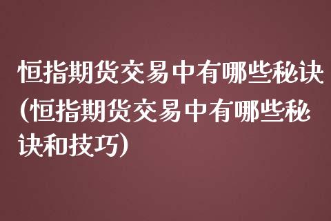 恒指期货交易中有哪些秘诀(恒指期货交易中有哪些秘诀和技巧)_https://www.liuyiidc.com_期货交易所_第1张