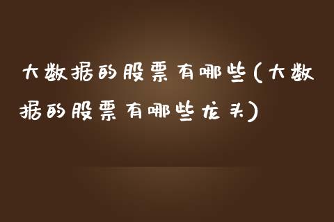 大数据的股票有哪些(大数据的股票有哪些龙头)_https://www.liuyiidc.com_股票理财_第1张