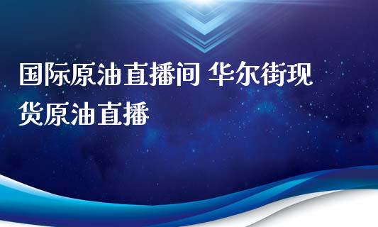 国际原油直播间 华尔街原油直播_https://www.liuyiidc.com_原油直播室_第1张