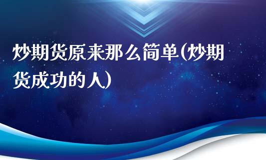 炒期货原来那么简单(炒期货成功的人)_https://www.liuyiidc.com_基金理财_第1张