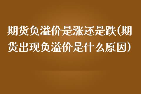 期货负溢价是涨还是跌(期货出现负溢价是什么原因)_https://www.liuyiidc.com_期货品种_第1张