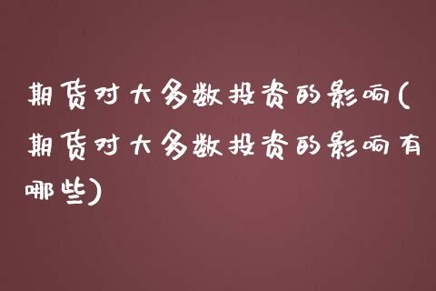 期货对大多数投资的影响(期货对大多数投资的影响有哪些)_https://www.liuyiidc.com_期货品种_第1张