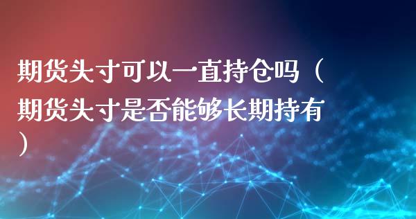 期货头寸可以一直持仓吗（期货头寸是否能够持有）_https://www.liuyiidc.com_恒生指数_第1张