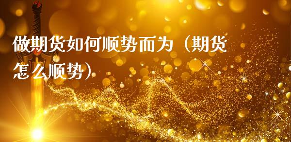 做期货如何顺势而为（期货怎么顺势）_https://www.liuyiidc.com_黄金期货_第1张