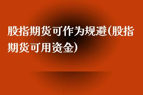 股指期货可作为规避(股指期货可用资金)_https://www.liuyiidc.com_国际期货_第1张