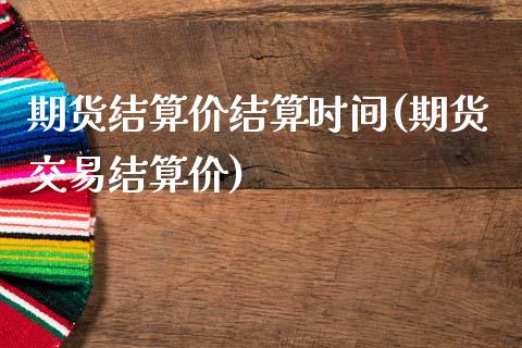 期货结算价结算时间(期货交易结算价)_https://www.liuyiidc.com_期货品种_第1张