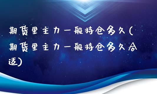 期货里主力一般持仓多久(期货里主力一般持仓多久合适)_https://www.liuyiidc.com_期货品种_第1张