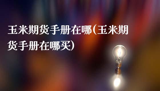 玉米期货手册在哪(玉米期货手册在哪买)_https://www.liuyiidc.com_股票理财_第1张