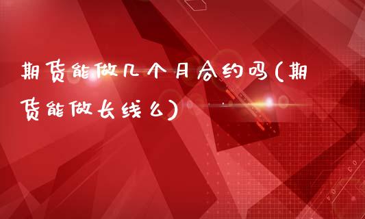 期货能做几个月合约吗(期货能做长线么)_https://www.liuyiidc.com_基金理财_第1张